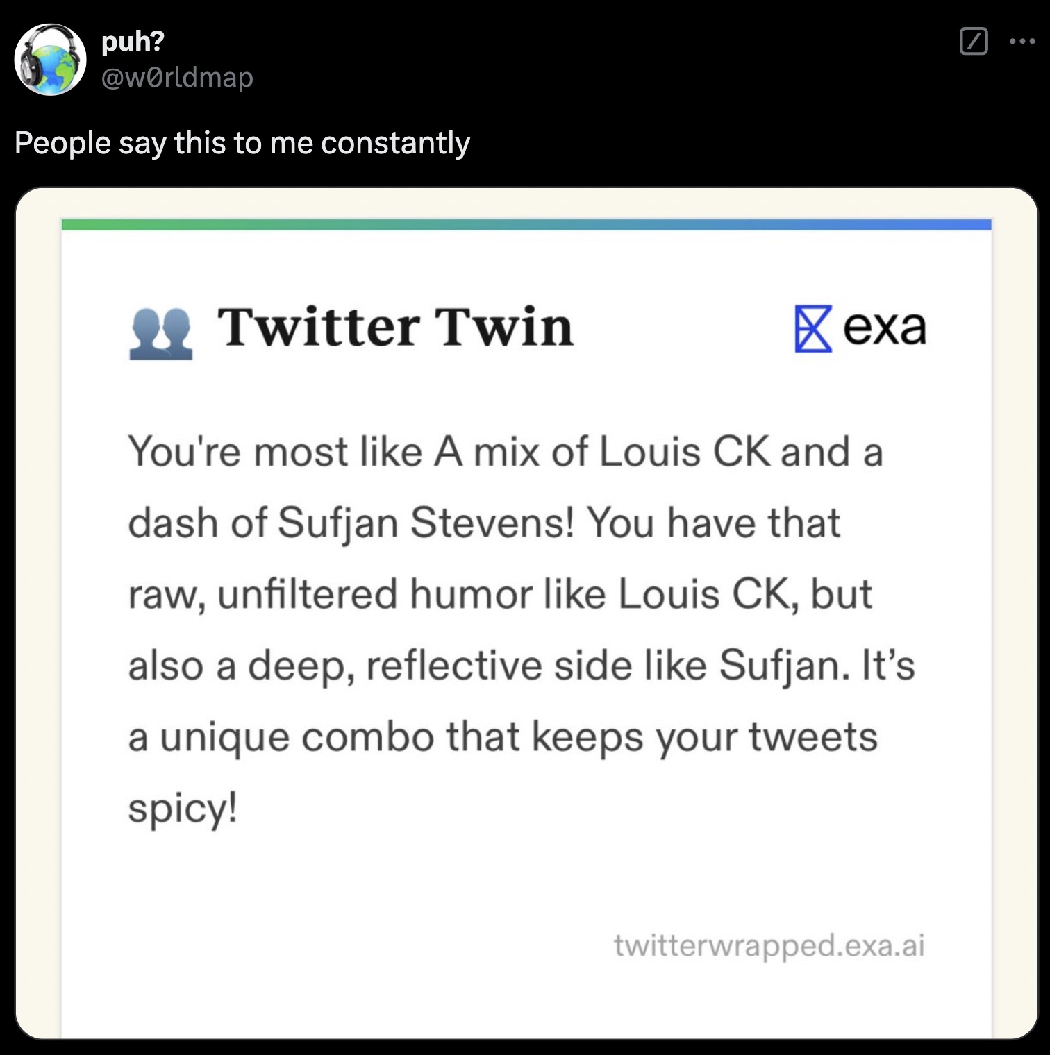 screenshot - puh? People say this to me constantly Twitter Twin exa You're most A mix of Louis Ck and a dash of Sufjan Stevens! You have that raw, unfiltered humor Louis Ck, but also a deep, reflective side Sufjan. It's a unique combo that keeps your twee